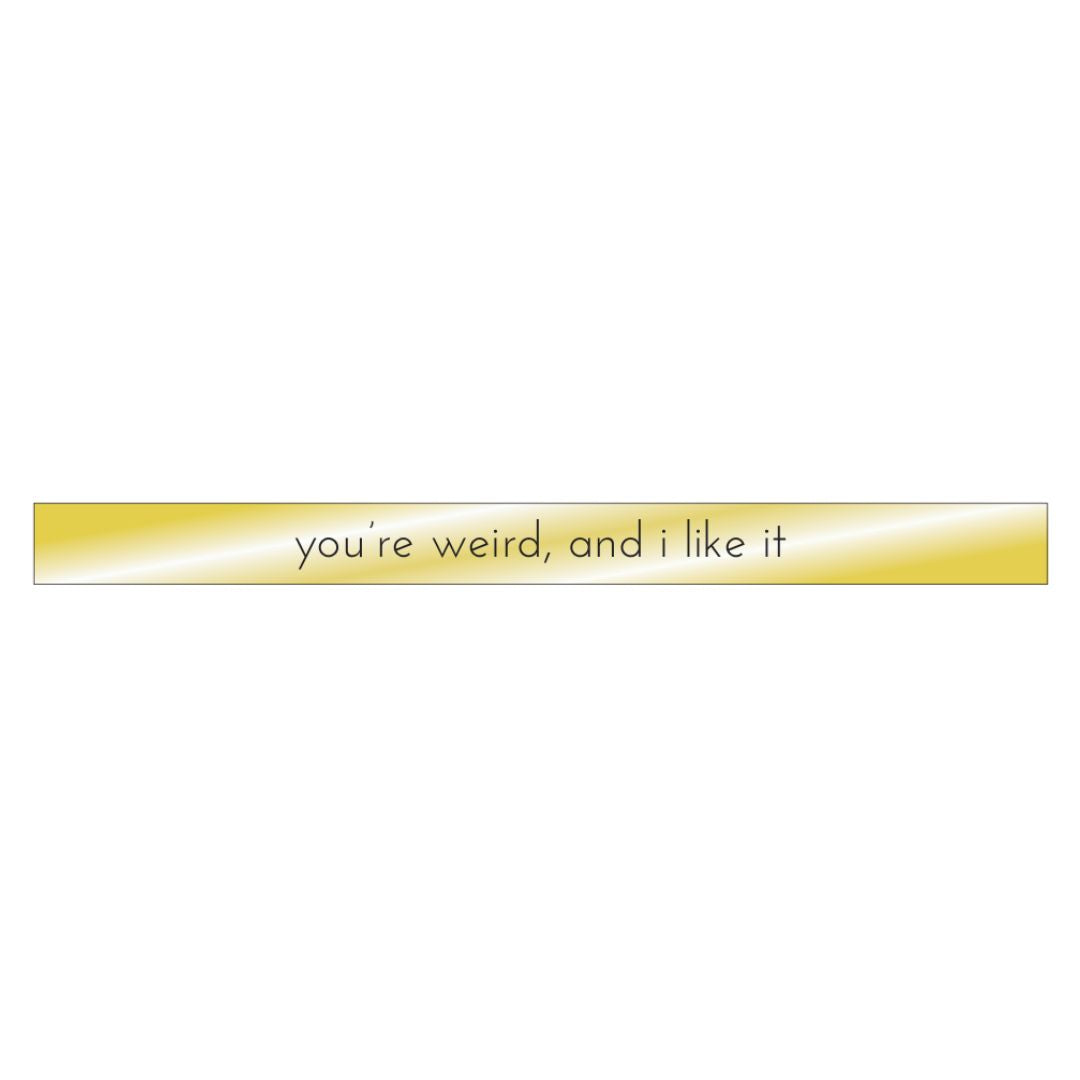 You're Weird, And I Like It